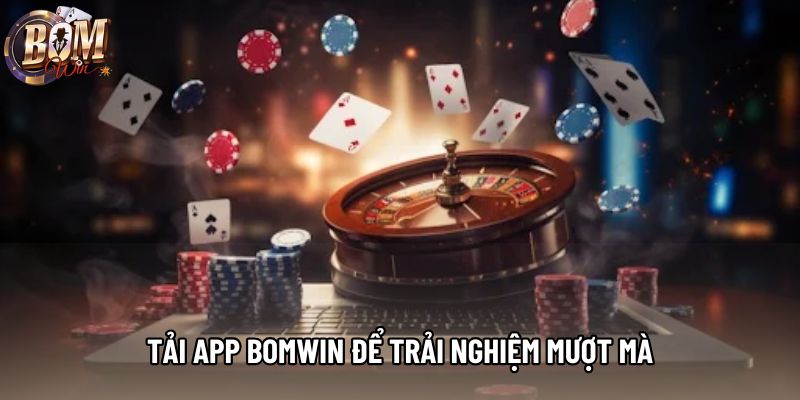 Tải app bomwin để trải nghiệm mượt mà Tải app bomwin để trải nghiệm mượt mà